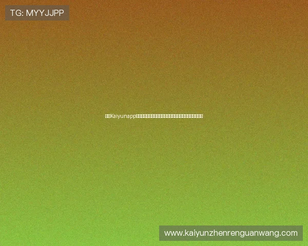 开云Kaiyunapp手机最新版本下载安装指南帮助用户轻松获取最新游戏体验 开云Kaiyunapp手机最新版本下载安装指南帮助用户轻松获取最新游戏体验